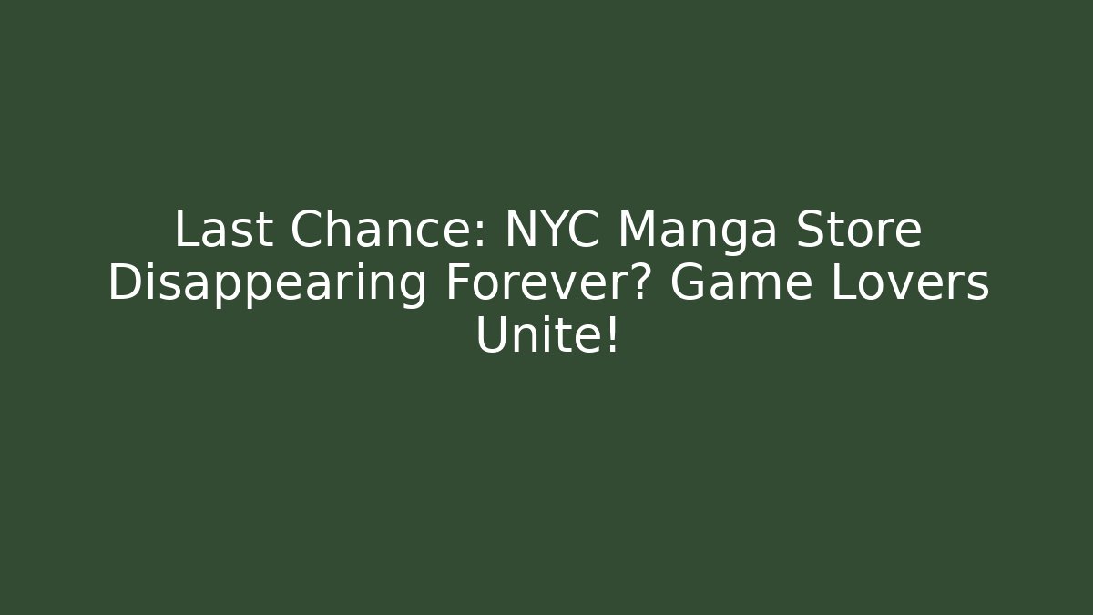 Last Chance: NYC Manga Store Disappearing Forever? Game Lovers Unite!
