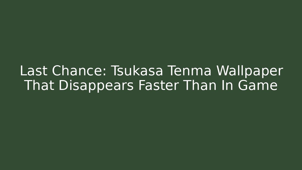Last Chance: Tsukasa Tenma Wallpaper That Disappears Faster Than In Game