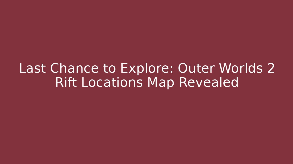 Last Chance to Explore: Outer Worlds 2 Rift Locations Map Revealed