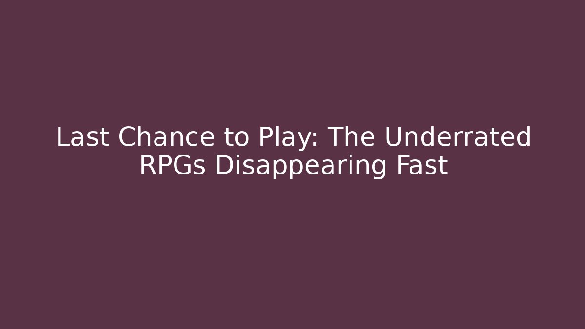 Last Chance to Play: The Underrated RPGs Disappearing Fast