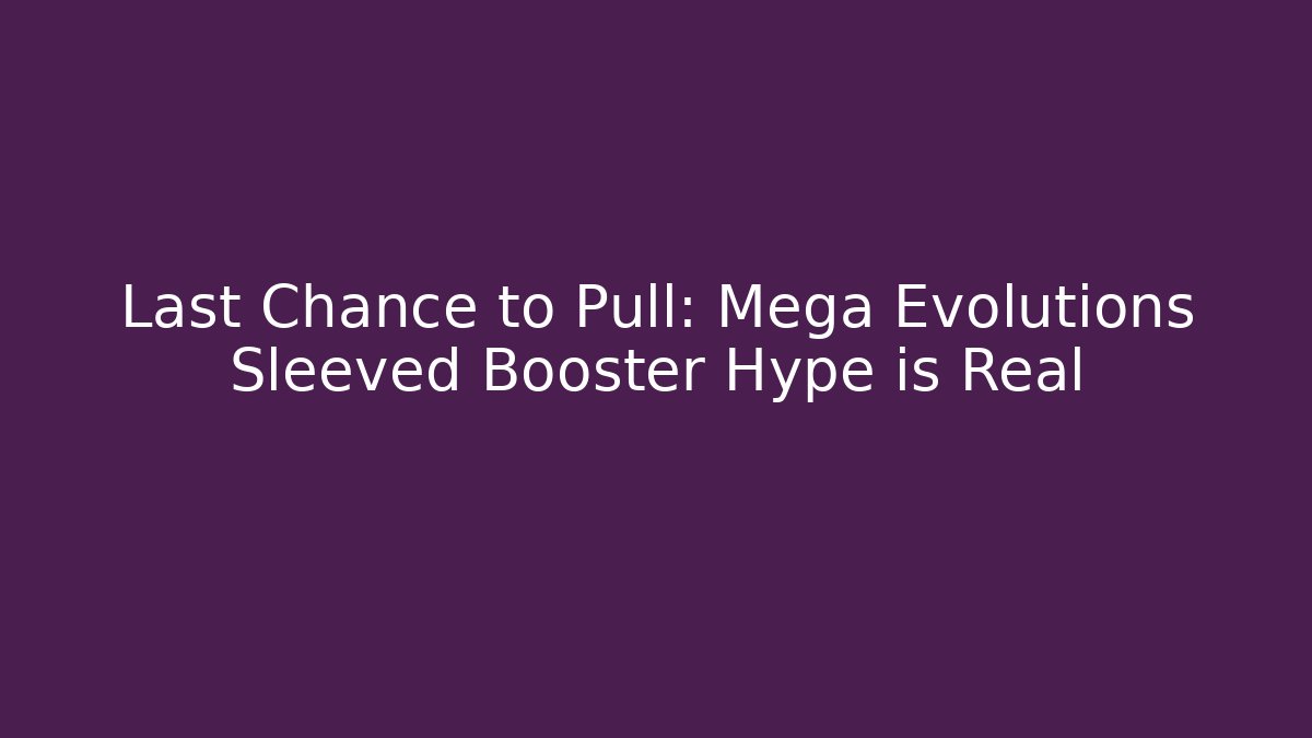 Last Chance to Pull: Mega Evolutions Sleeved Booster Hype is Real
