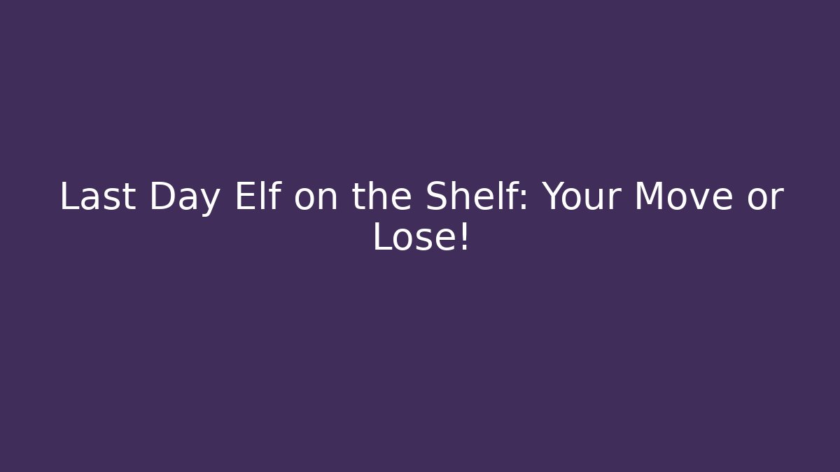 Last Day Elf on the Shelf: Your Move or Lose!