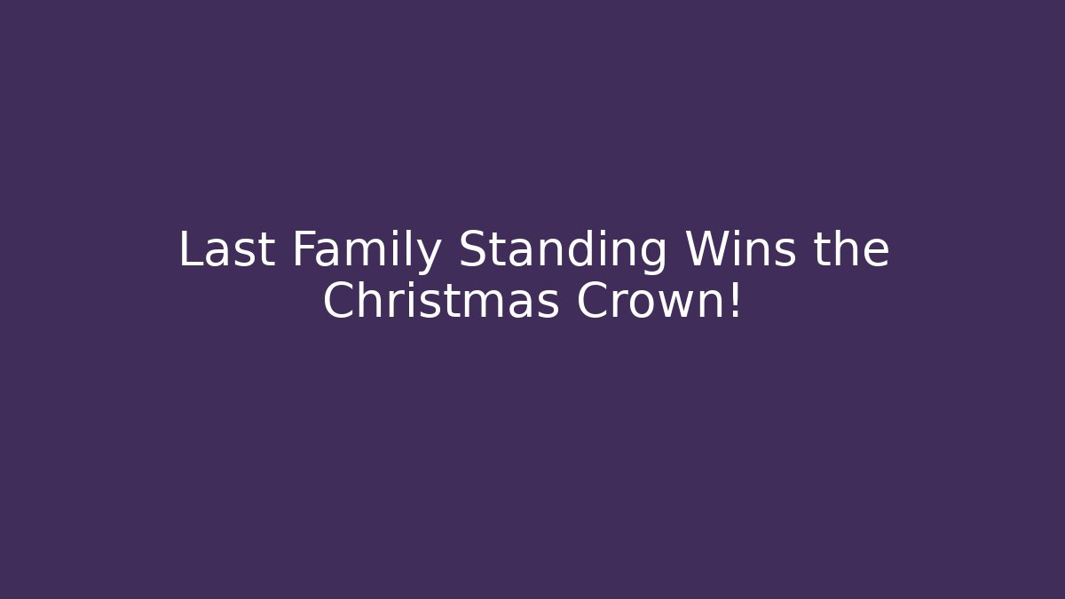 Last Family Standing Wins the Christmas Crown!