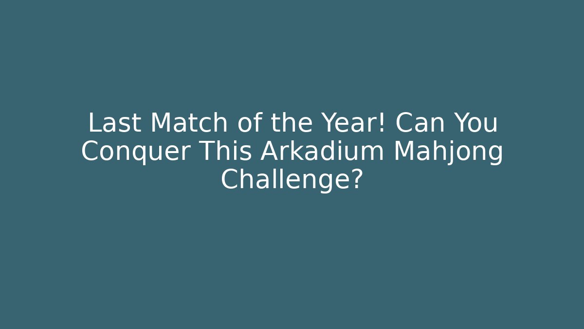 Last Match of the Year! Can You Conquer This Arkadium Mahjong Challenge?