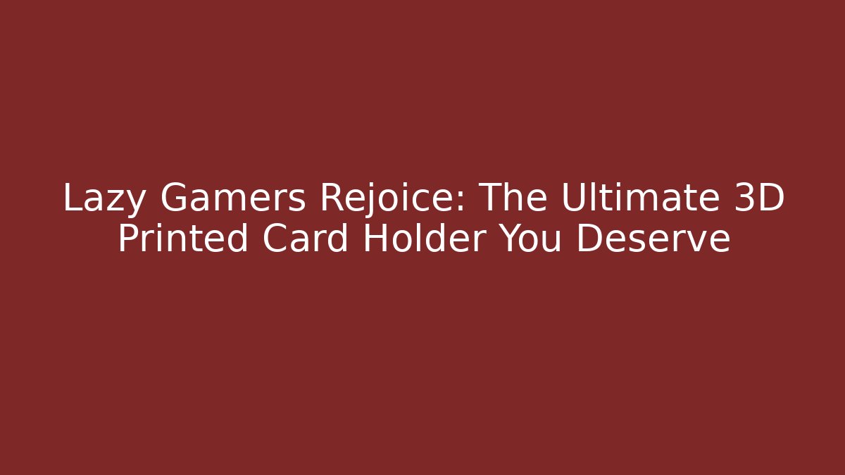 Lazy Gamers Rejoice: The Ultimate 3D Printed Card Holder You Deserve