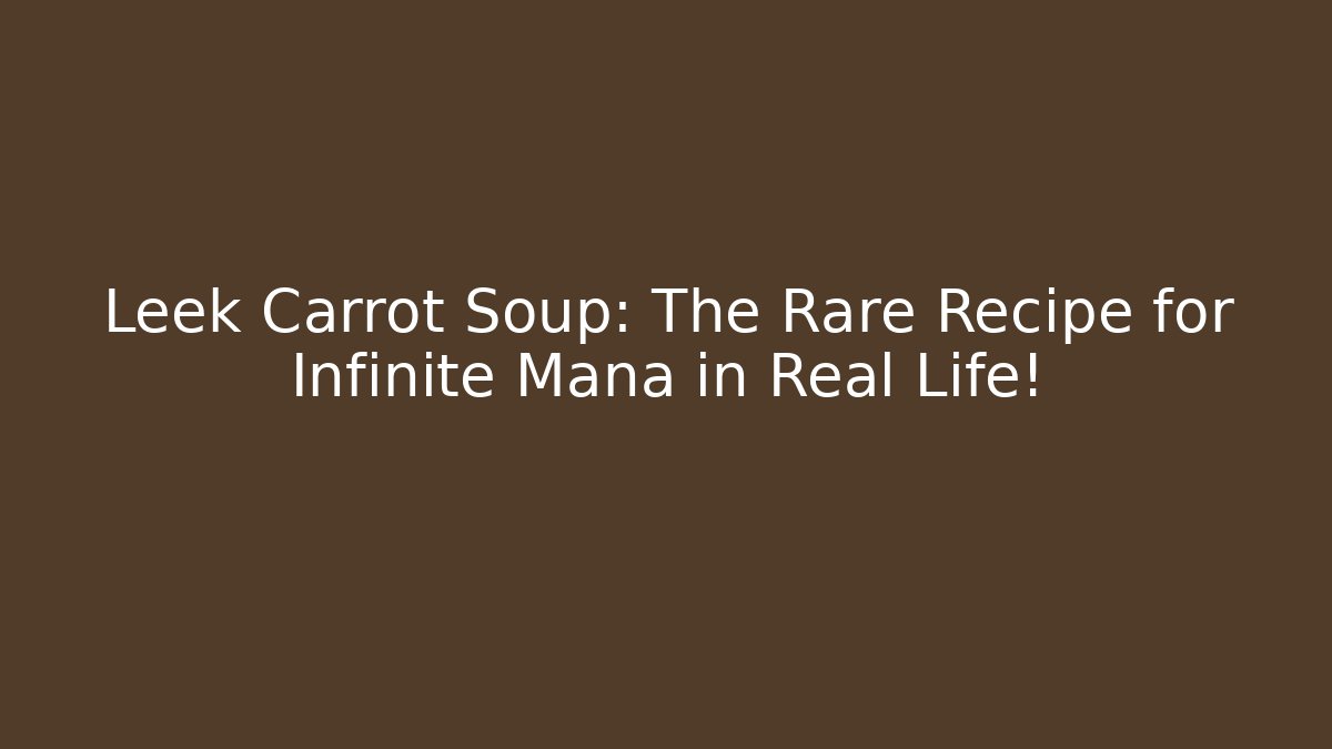 Leek Carrot Soup: The Rare Recipe for Infinite Mana in Real Life!