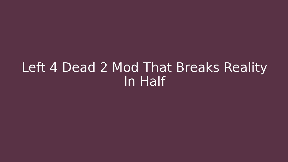 Left 4 Dead 2 Mod That Breaks Reality In Half
