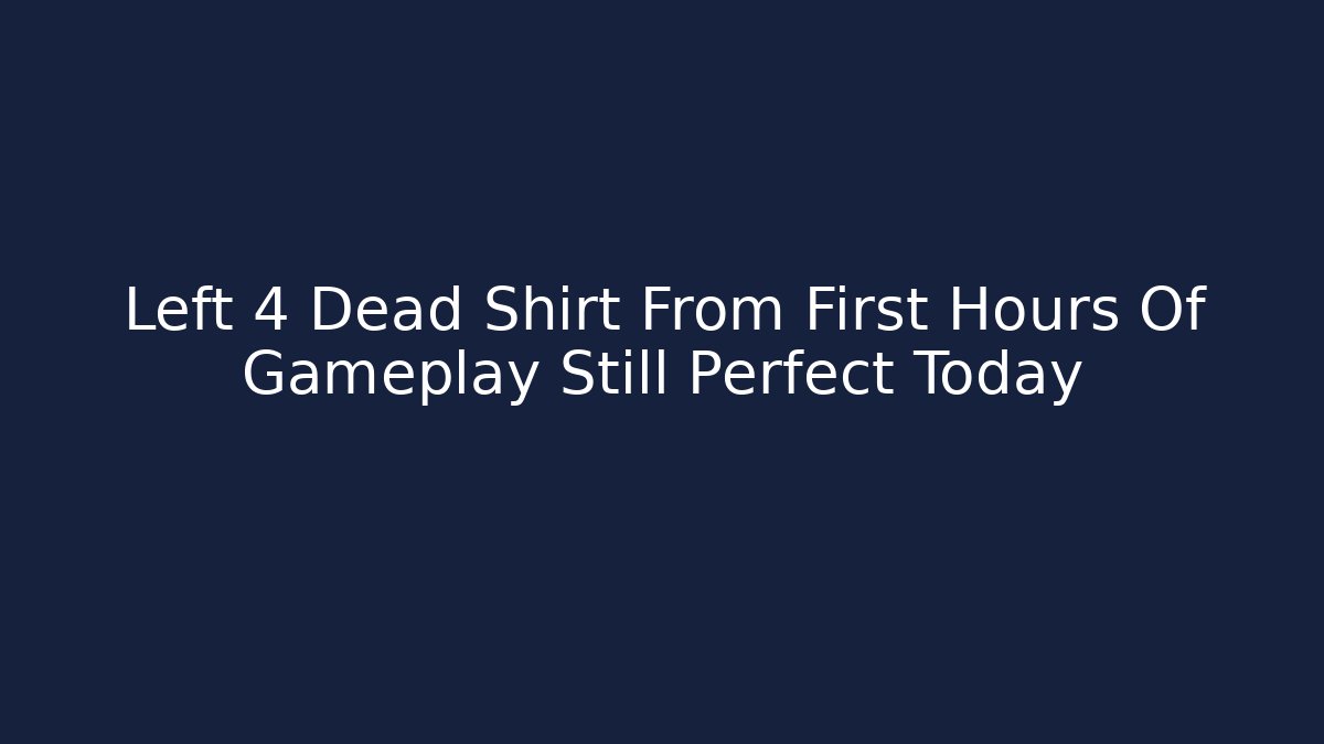 Left 4 Dead Shirt From First Hours Of Gameplay Still Perfect Today