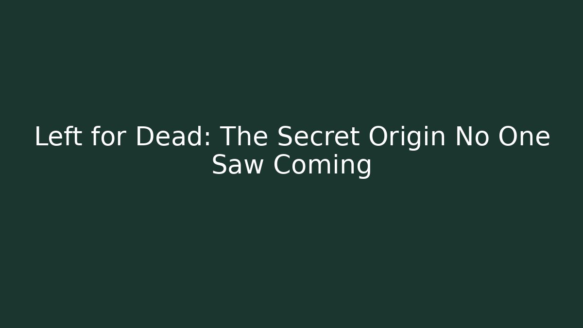 Left for Dead: The Secret Origin No One Saw Coming