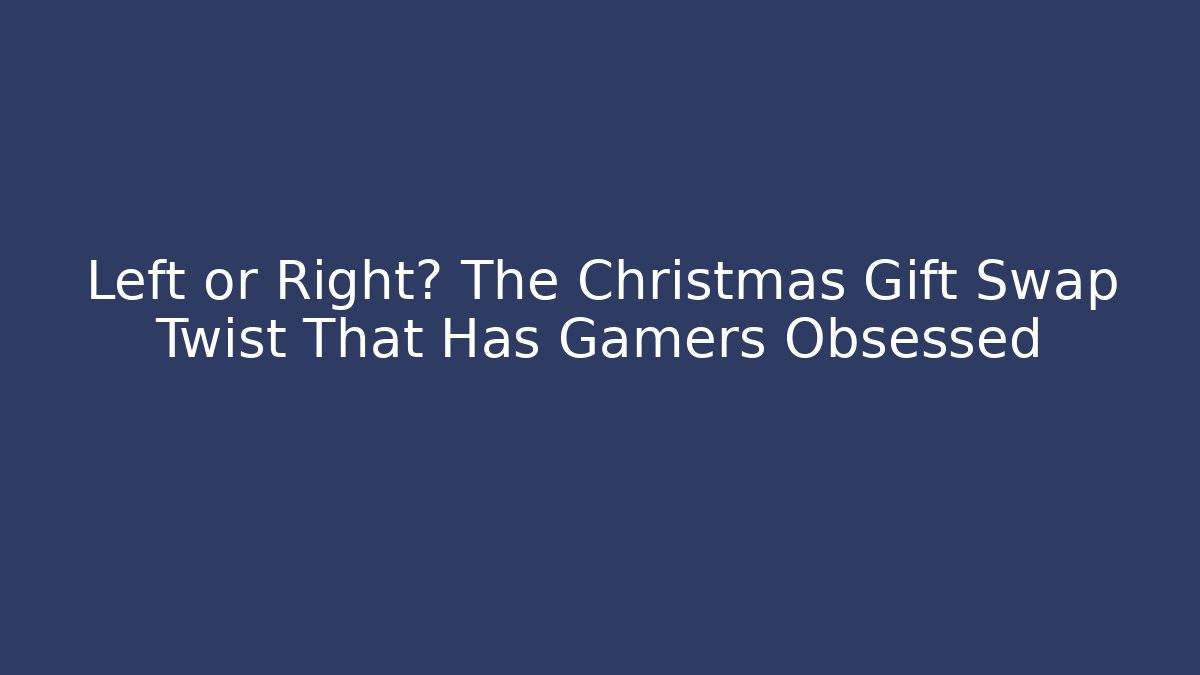 Left or Right? The Christmas Gift Swap Twist That Has Gamers Obsessed