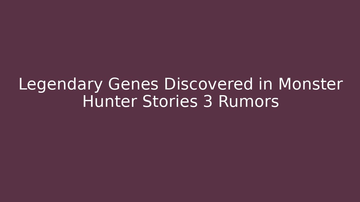 Legendary Genes Discovered in Monster Hunter Stories 3 Rumors