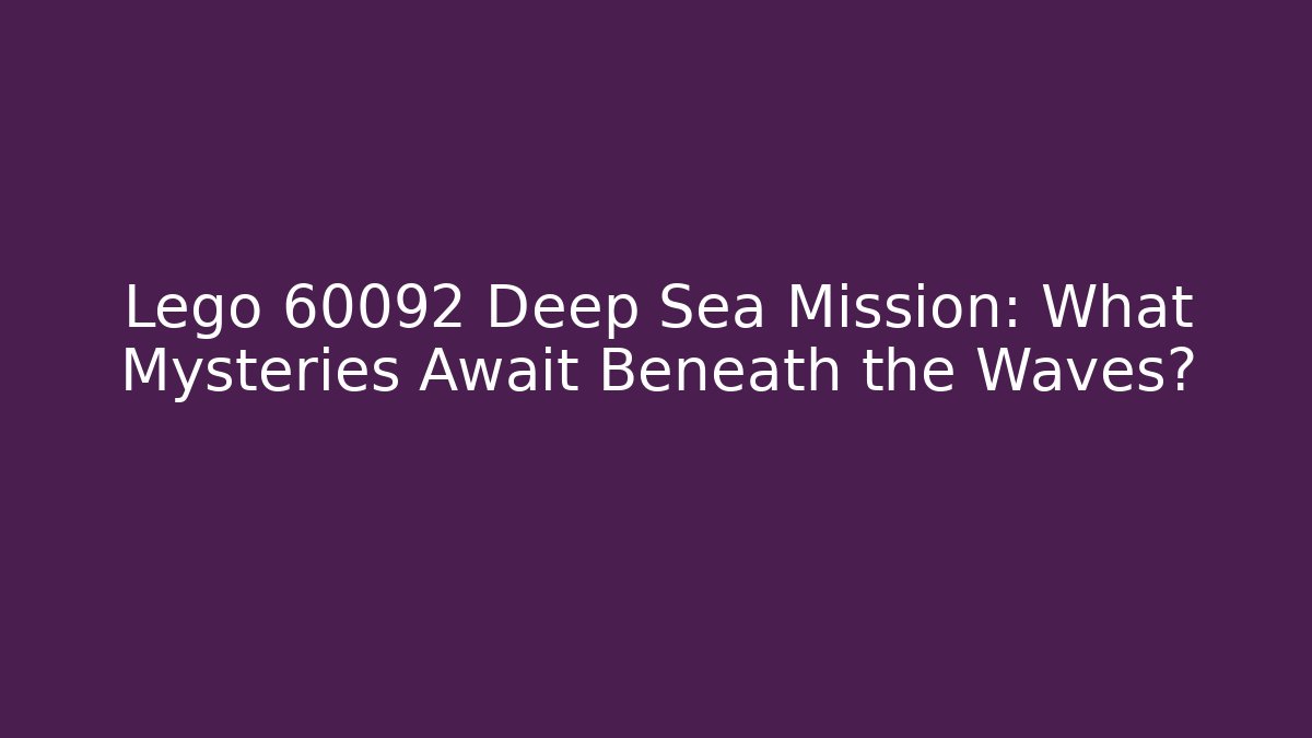 Lego 60092 Deep Sea Mission: What Mysteries Await Beneath the Waves? - Sports History Weekly