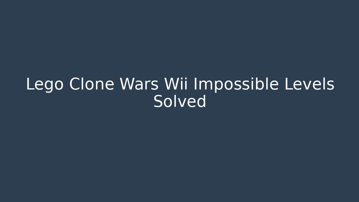 Lego Clone Wars Wii Impossible Levels Solved