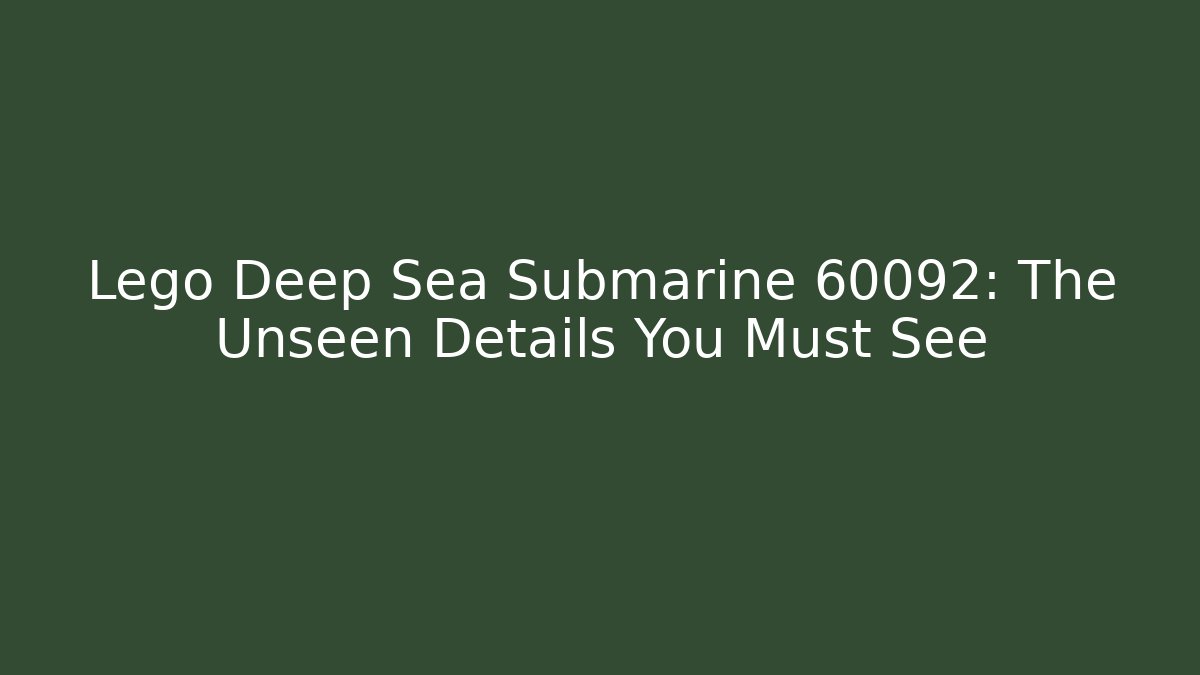 Lego Deep Sea Submarine 60092: The Unseen Details You Must See