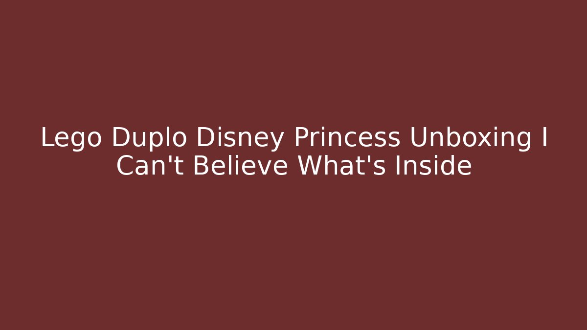 Lego Duplo Disney Princess Unboxing I Can't Believe What's Inside
