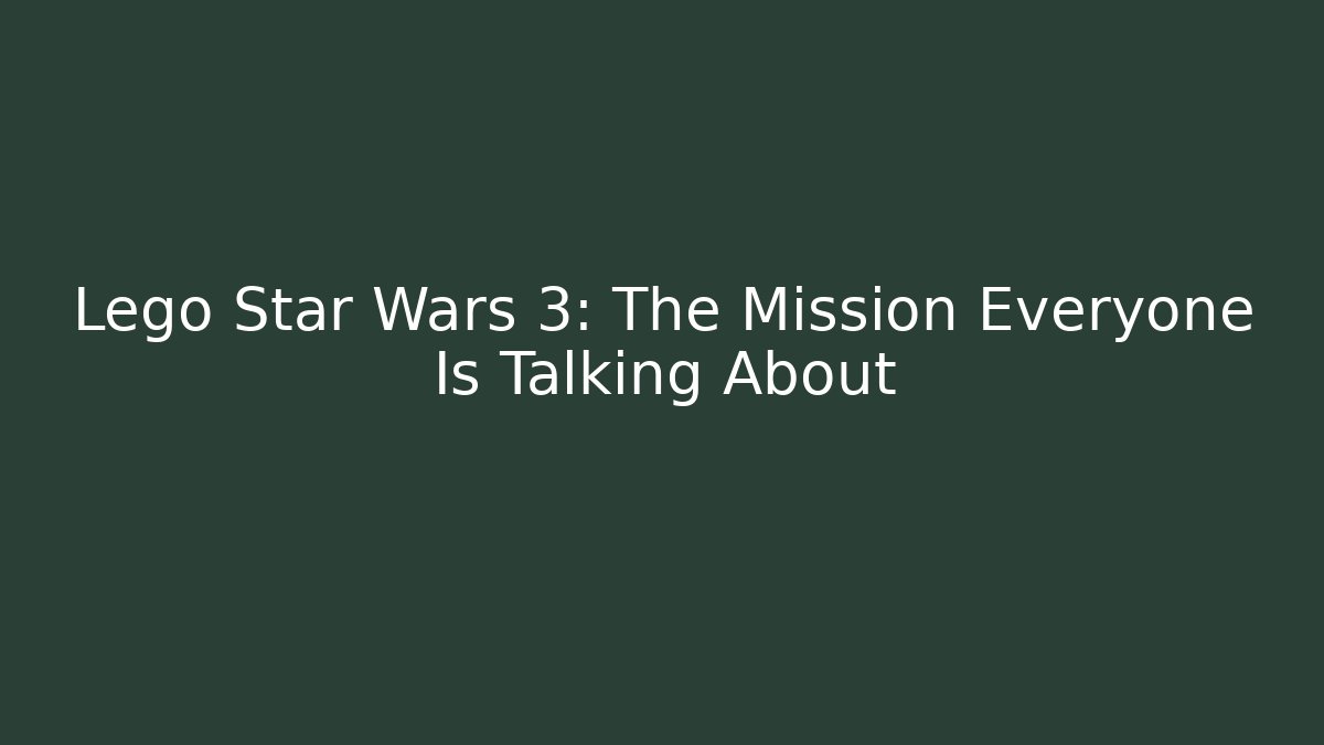 Lego Star Wars 3: The Mission Everyone Is Talking About