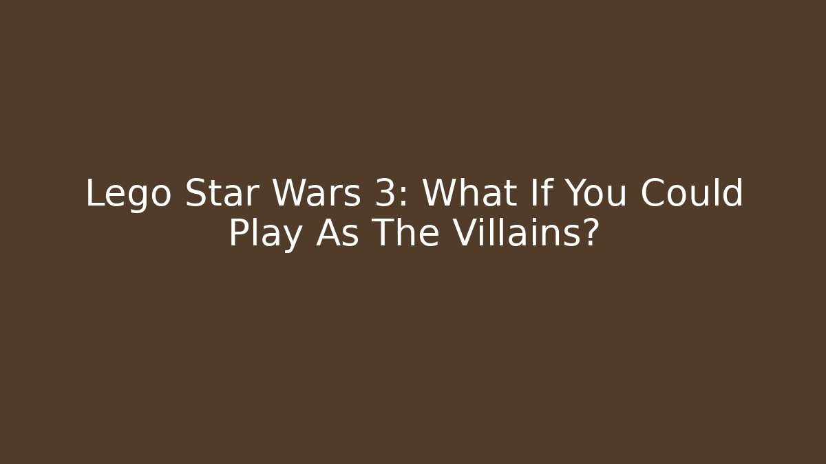 Lego Star Wars 3: What If You Could Play As The Villains?