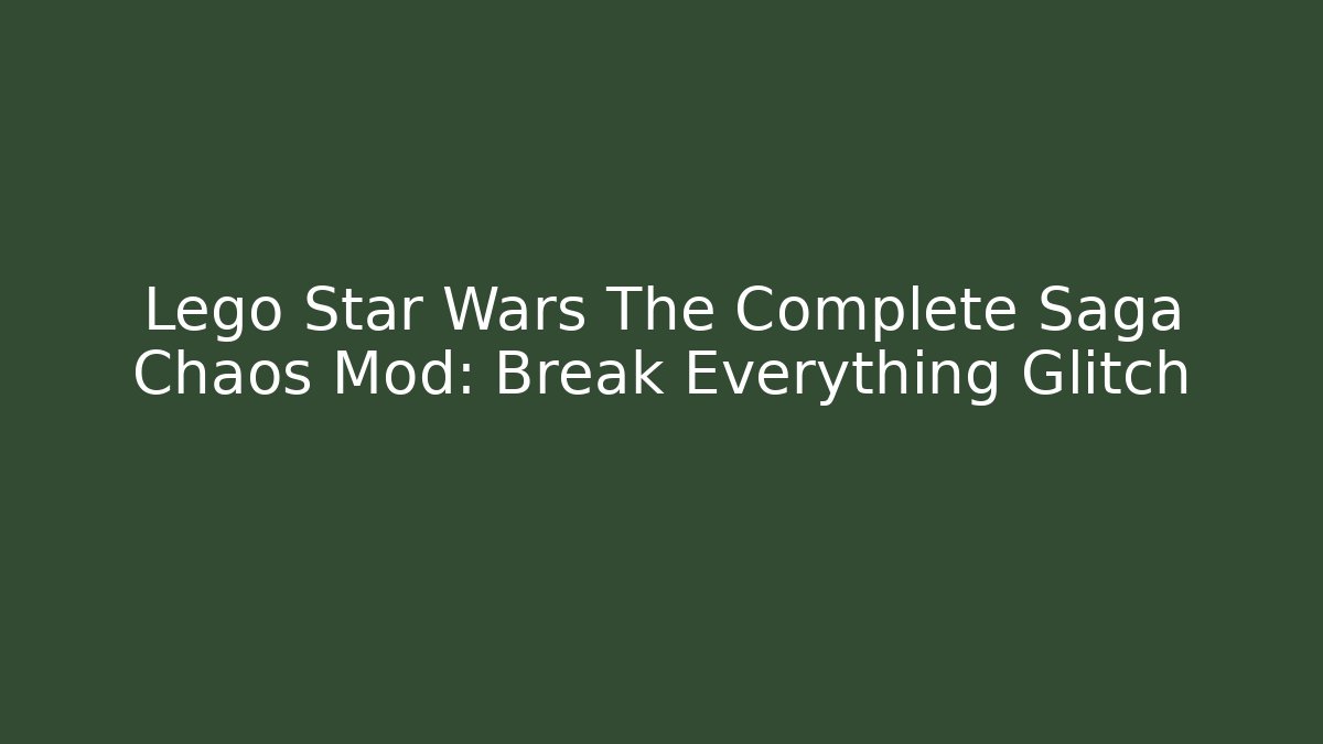 Lego Star Wars The Complete Saga Chaos Mod: Break Everything Glitch