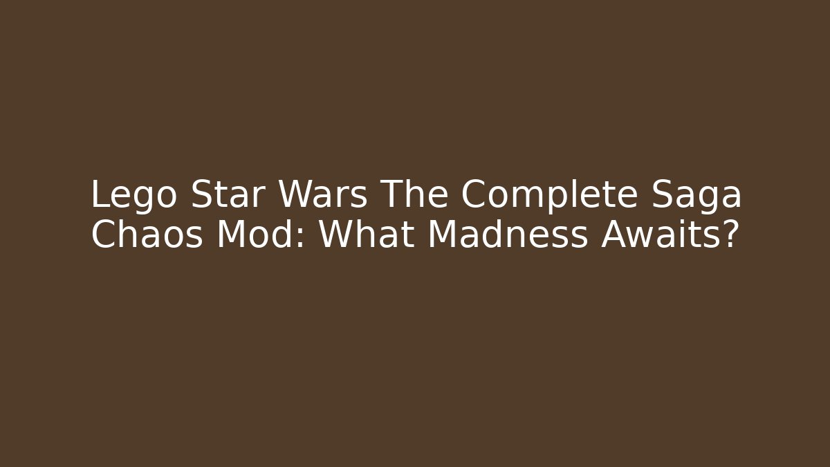 Lego Star Wars The Complete Saga Chaos Mod: What Madness Awaits?