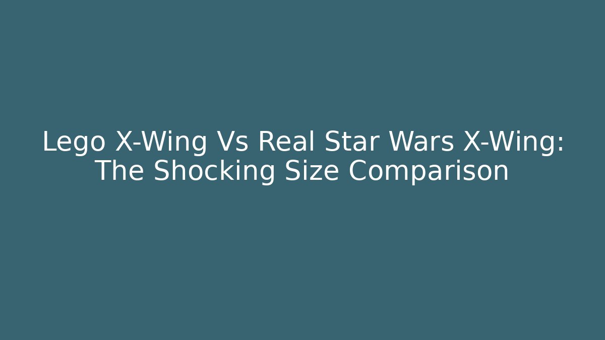 Lego X-Wing Vs Real Star Wars X-Wing: The Shocking Size Comparison - Sports History Weekly
