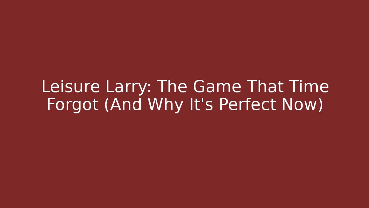 Leisure Larry: The Game That Time Forgot (And Why It’s Perfect Now)