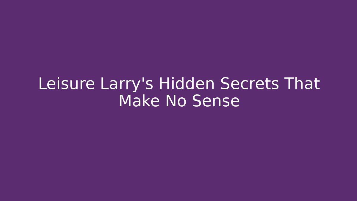 Leisure Larry’s Hidden Secrets That Make No Sense