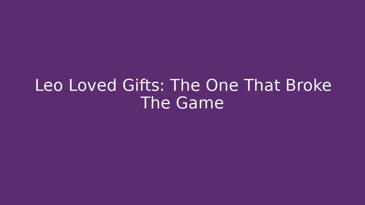 Leo Loved Gifts: The One That Broke The Game
