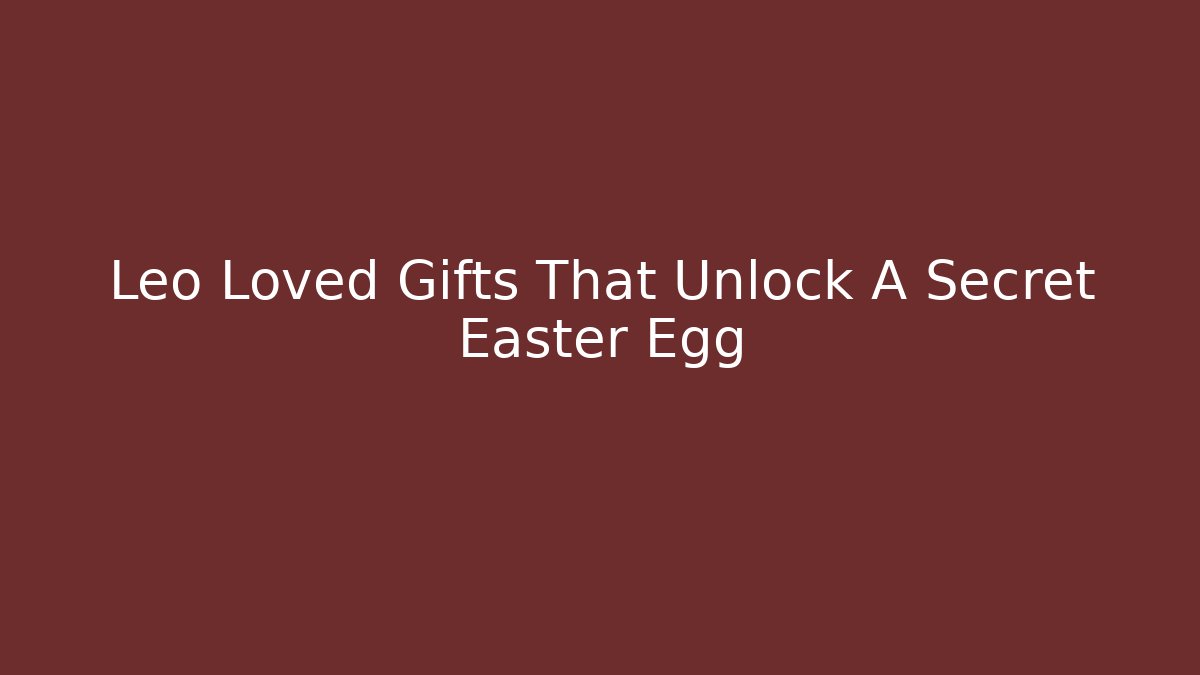 Leo Loved Gifts That Unlock A Secret Easter Egg