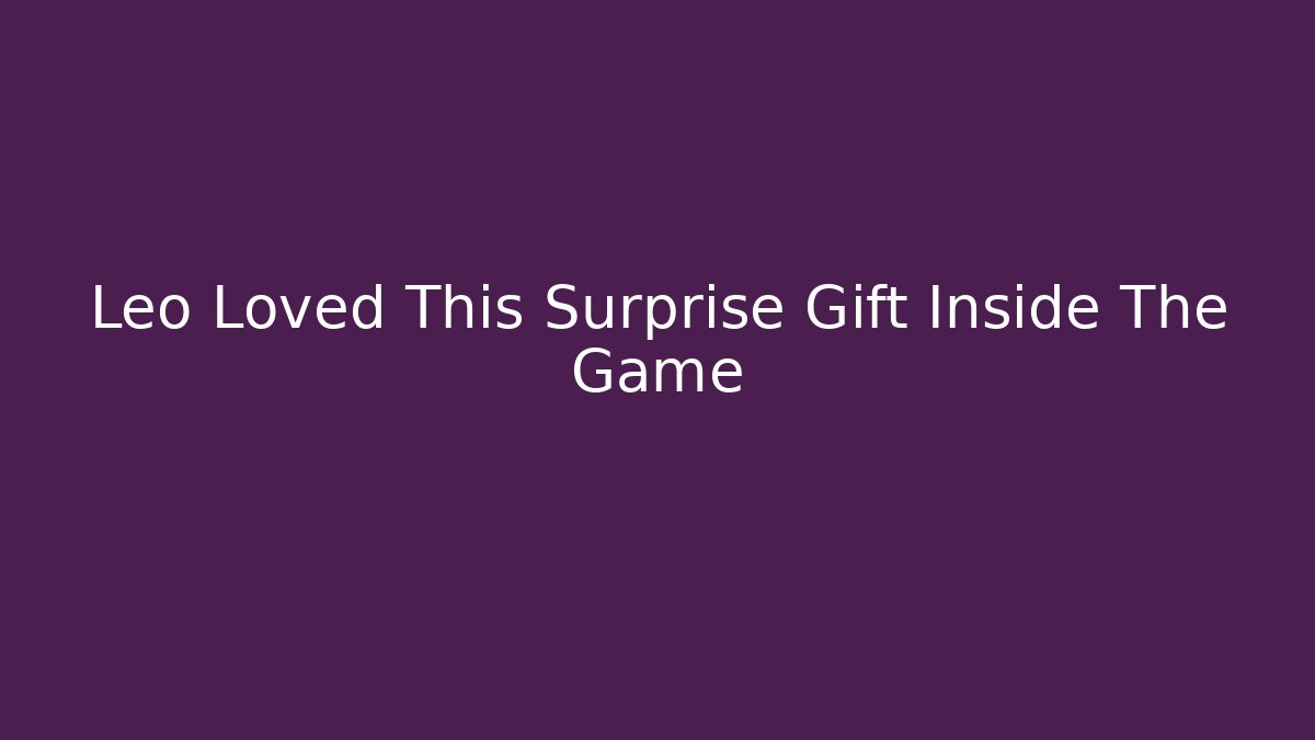 Leo Loved This Surprise Gift Inside The Game