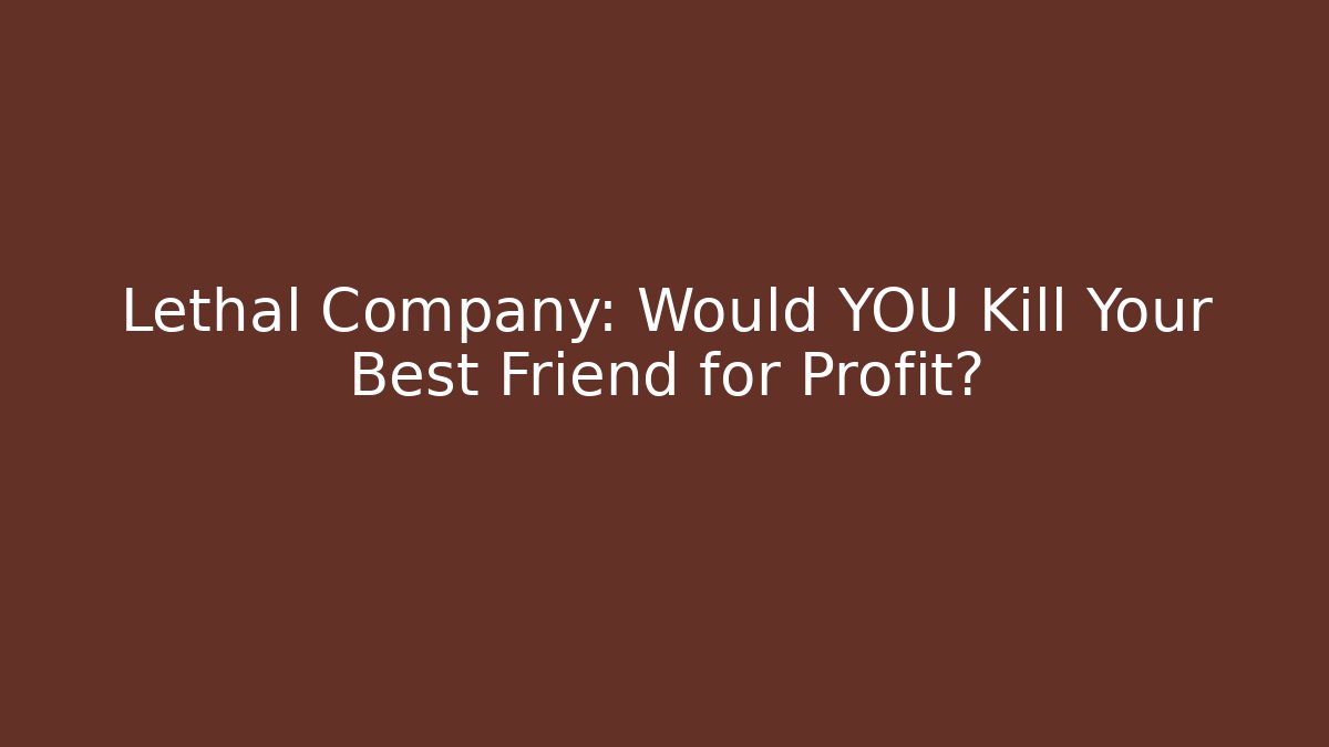 Lethal Company: Would YOU Kill Your Best Friend for Profit?