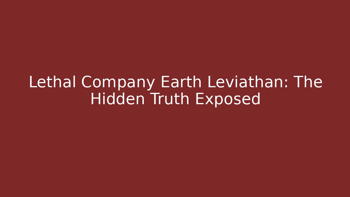 Lethal Company Earth Leviathan: The Hidden Truth Exposed