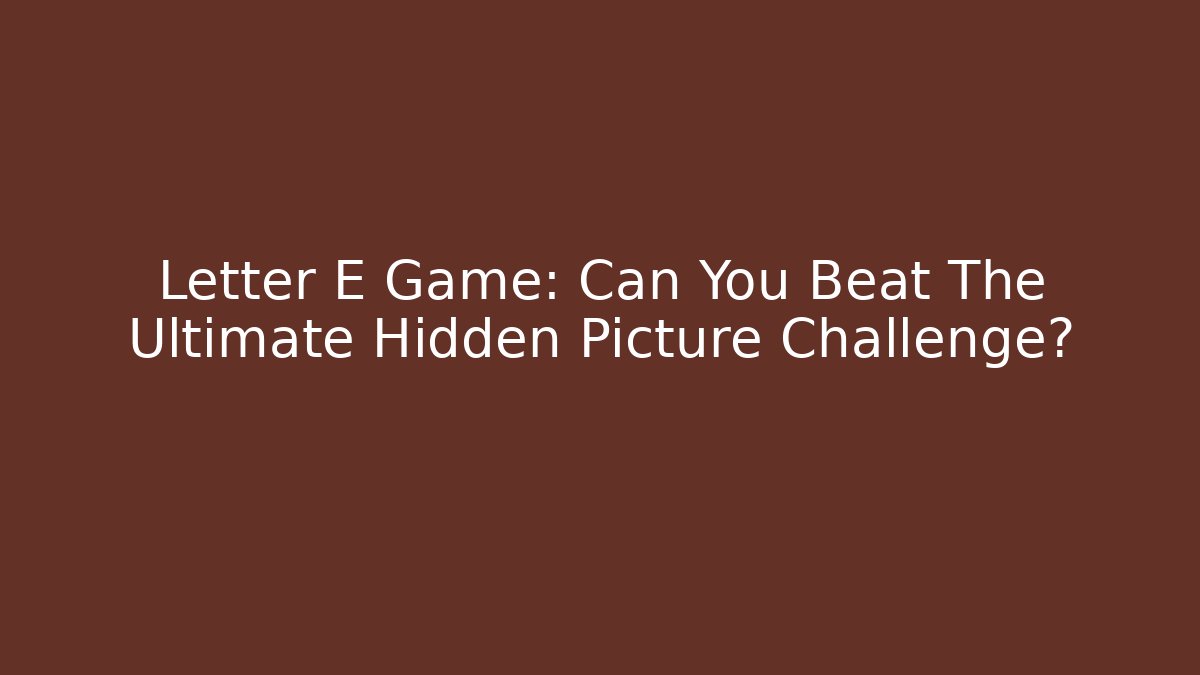 Letter E Game: Can You Beat The Ultimate Hidden Picture Challenge?