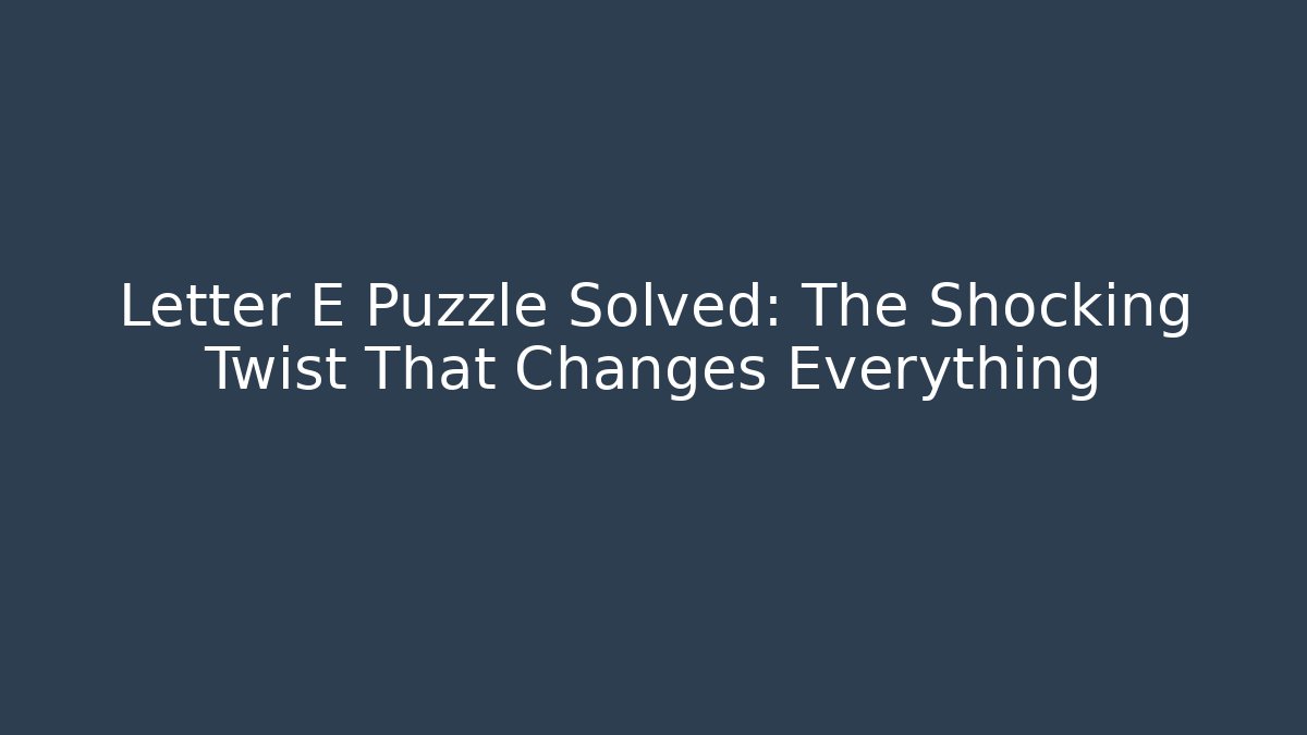 Letter E Puzzle Solved: The Shocking Twist That Changes Everything