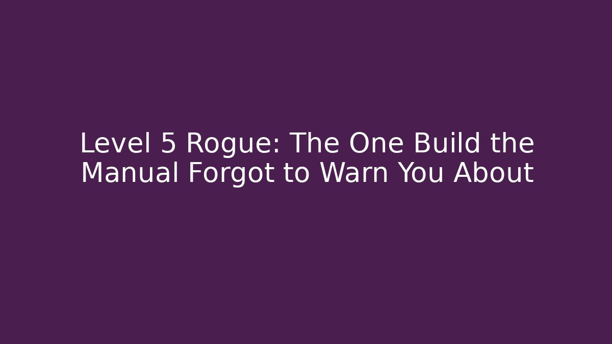 Level 5 Rogue: The One Build the Manual Forgot to Warn You About