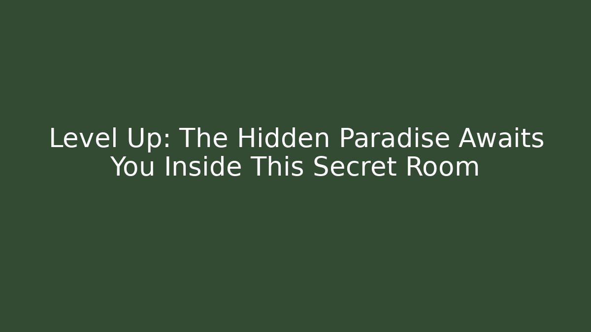 Level Up: The Hidden Paradise Awaits You Inside This Secret Room