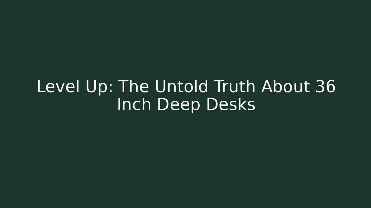 Level Up: The Untold Truth About 36 Inch Deep Desks