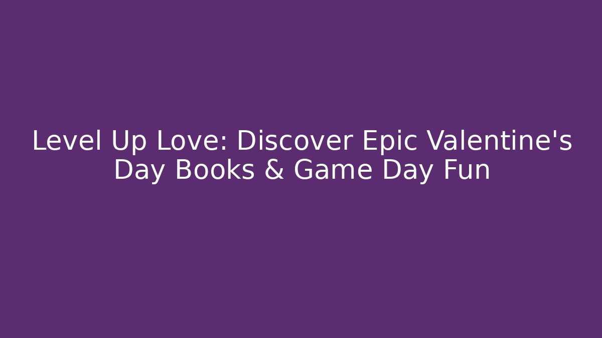 Level Up Love: Discover Epic Valentine's Day Books & Game Day Fun