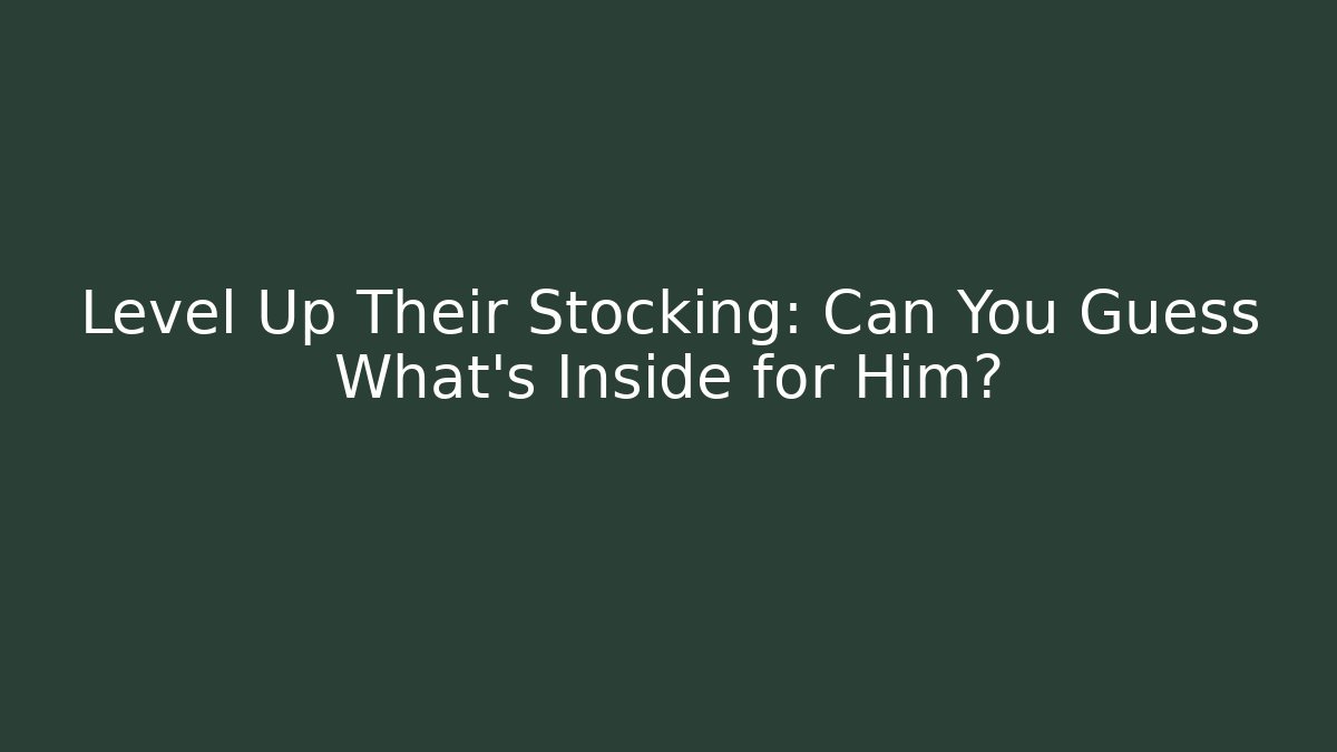 Level Up Their Stocking: Can You Guess What's Inside for Him?