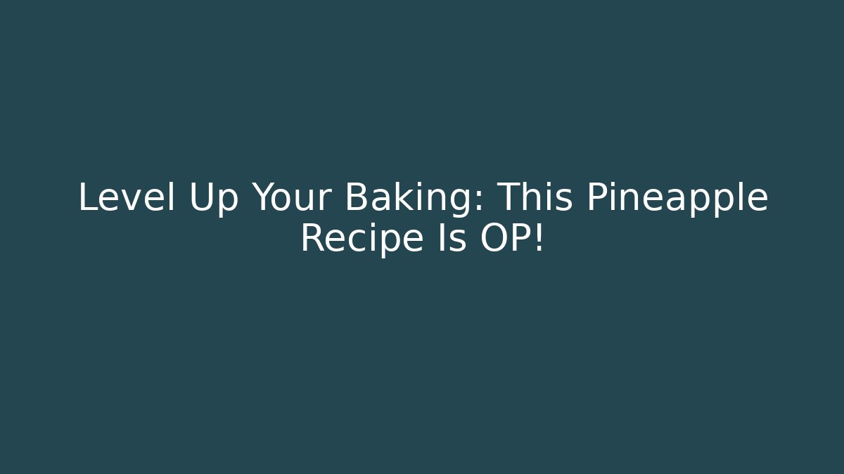 Level Up Your Baking: This Pineapple Recipe Is OP!