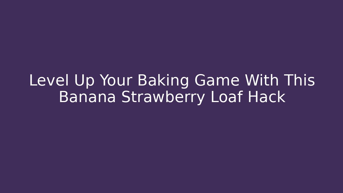 Level Up Your Baking Game With This Banana Strawberry Loaf Hack
