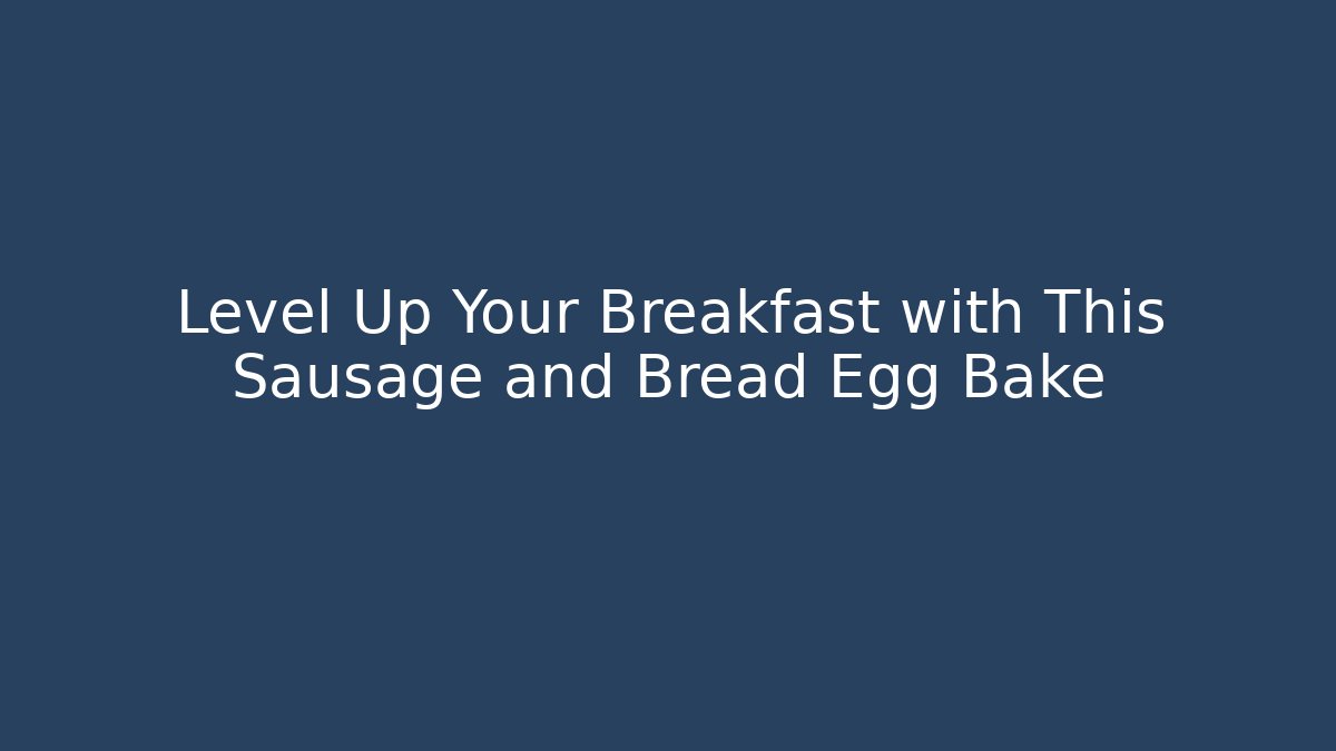 Level Up Your Breakfast with This Sausage and Bread Egg Bake