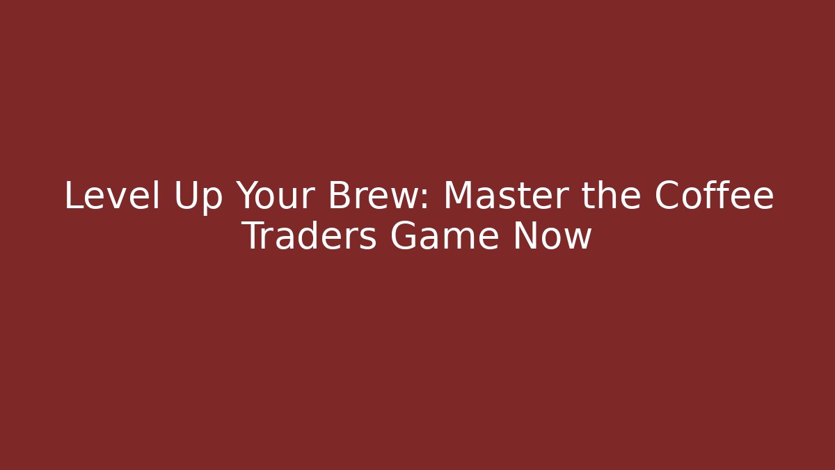 Level Up Your Brew: Master the Coffee Traders Game Now