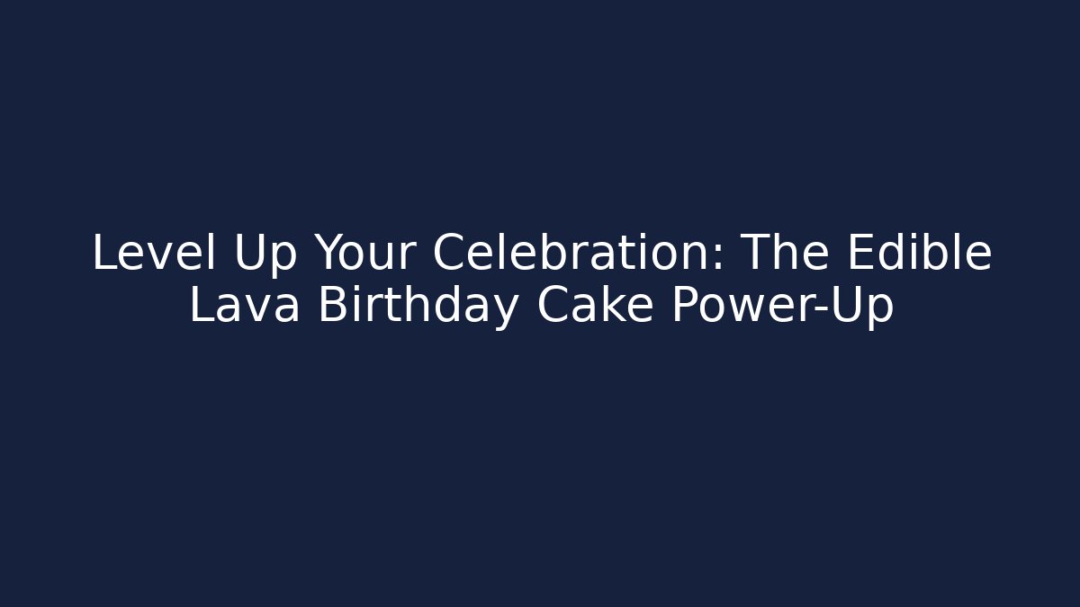 Level Up Your Celebration: The Edible Lava Birthday Cake Power-Up