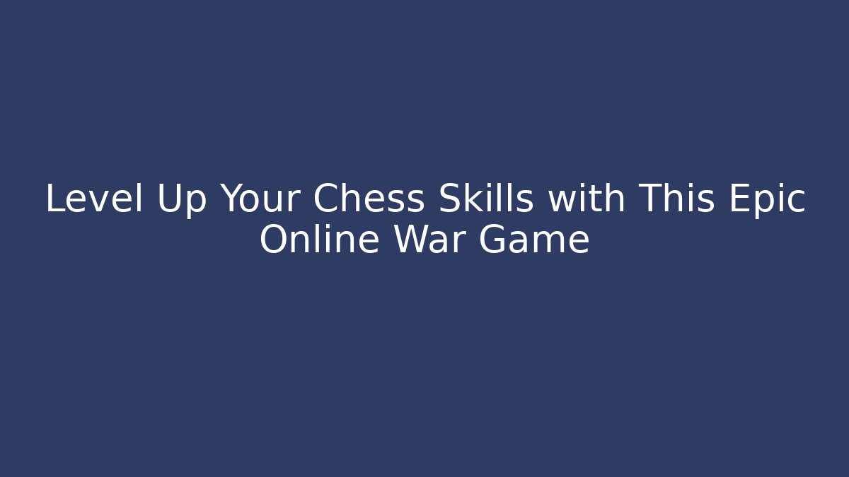 Level Up Your Chess Skills with This Epic Online War Game