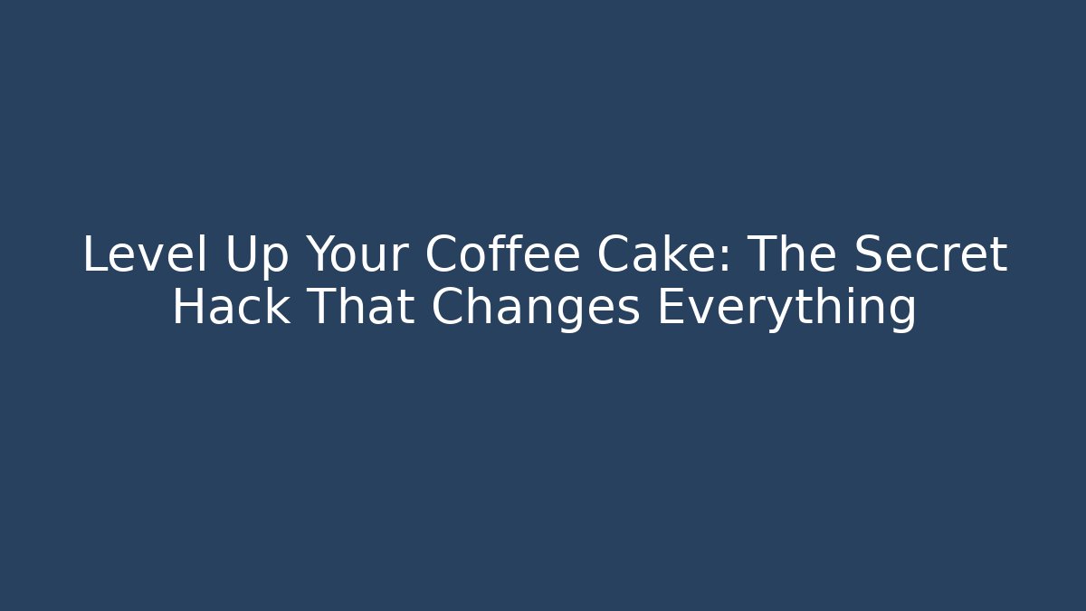 Level Up Your Coffee Cake: The Secret Hack That Changes Everything
