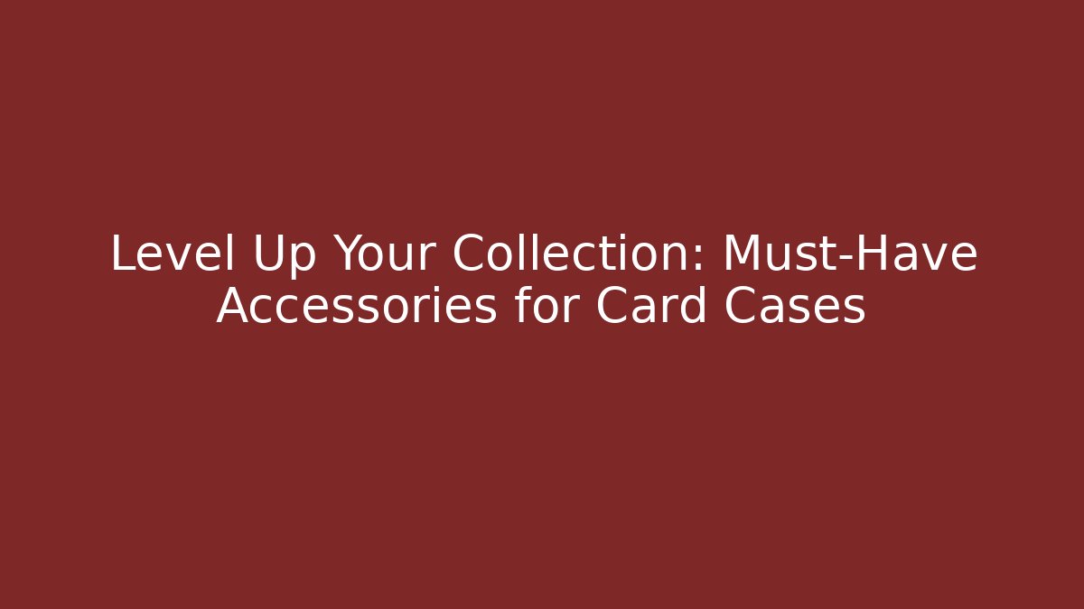 Level Up Your Collection: Must-Have Accessories for Card Cases