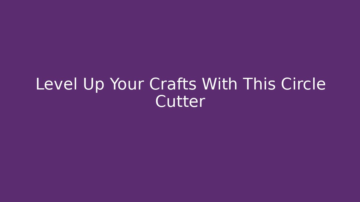 Level Up Your Crafts With This Circle Cutter