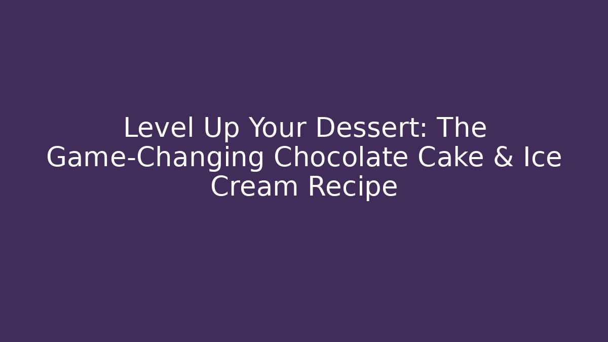 Level Up Your Dessert: The Game-Changing Chocolate Cake & Ice Cream Recipe
