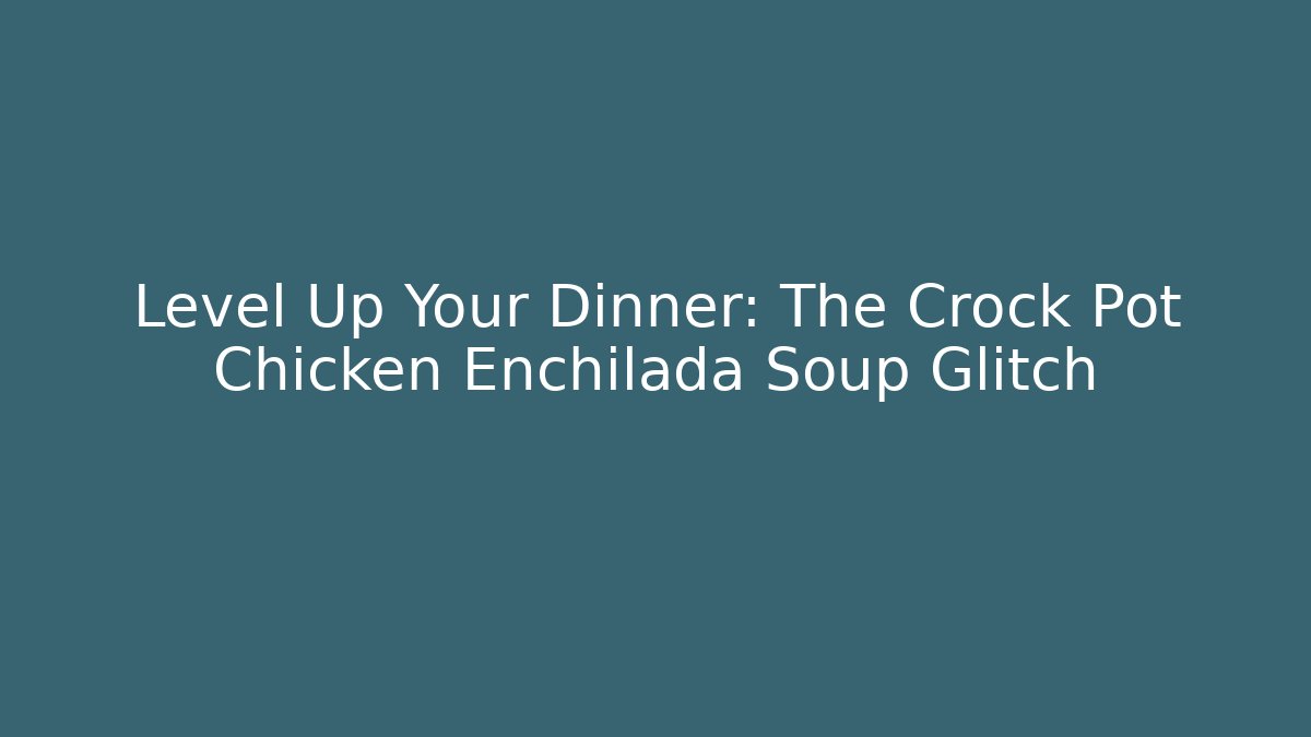 Level Up Your Dinner: The Crock Pot Chicken Enchilada Soup Glitch