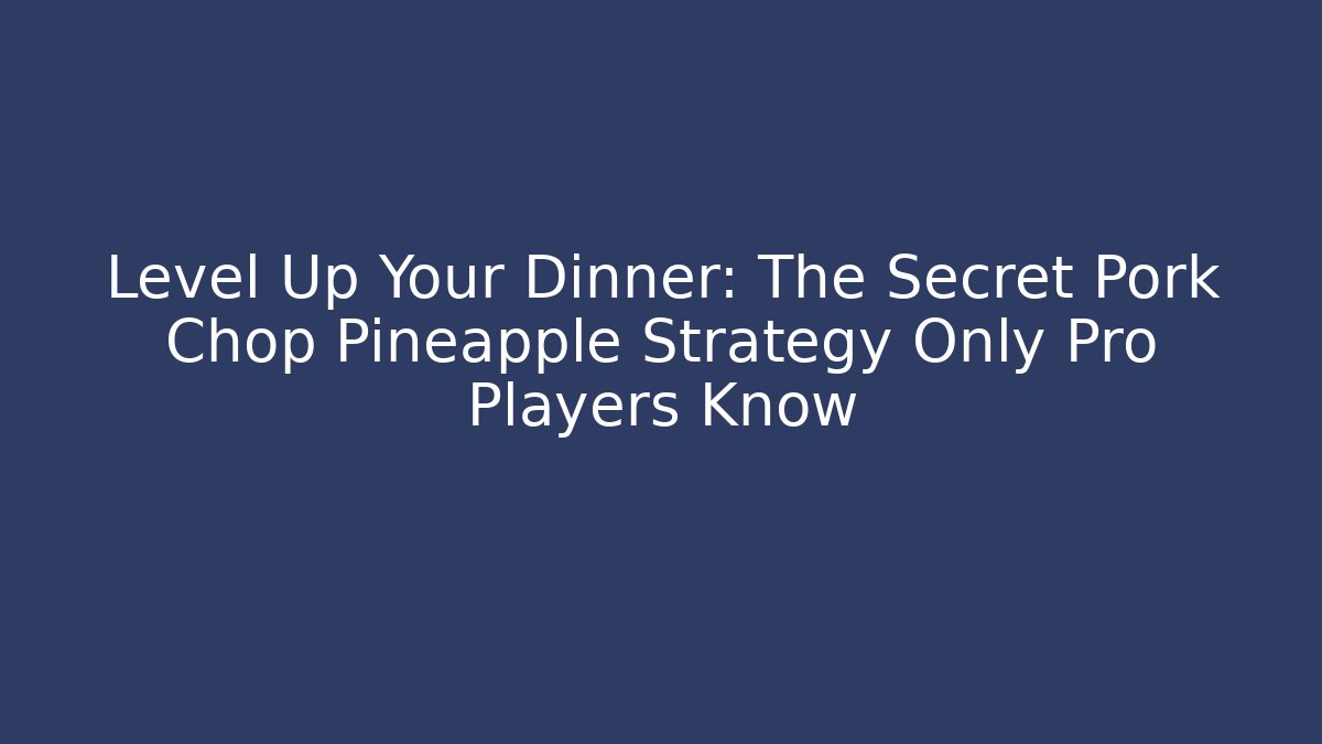 Level Up Your Dinner: The Secret Pork Chop Pineapple Strategy Only Pro Players Know